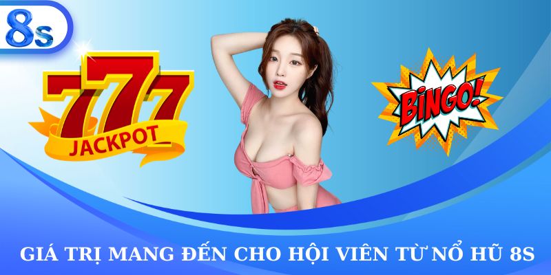 Gía trị mang đến từ nổ hũ 8s