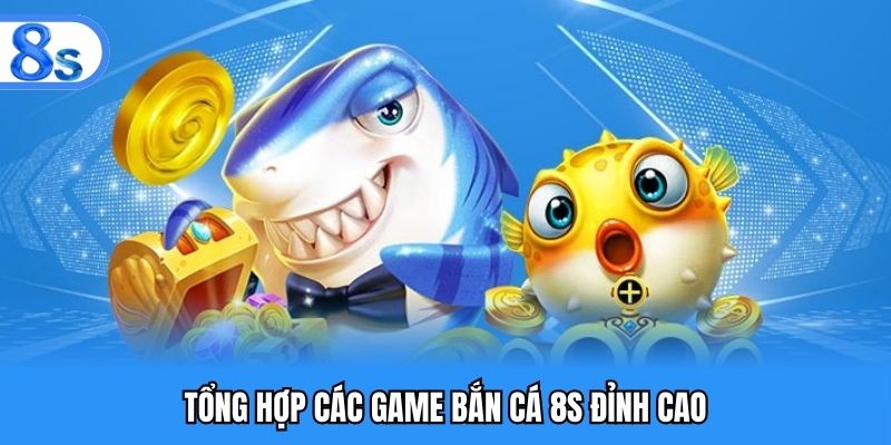 Tổng hợp các game bắn cá 8S đỉnh cao