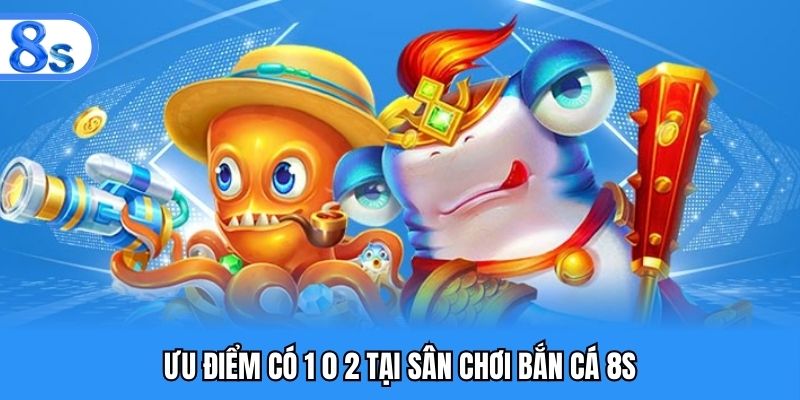 Ưu điểm có 1 0 2 tại sân chơi bắn cá 8S
