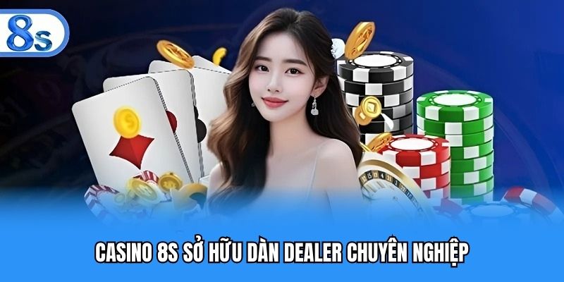 Casino 8S sở hữu dàn dealer chuyên nghiệp