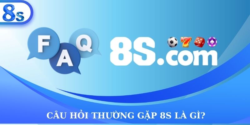 Câu hỏi thường gặp 8S là gì