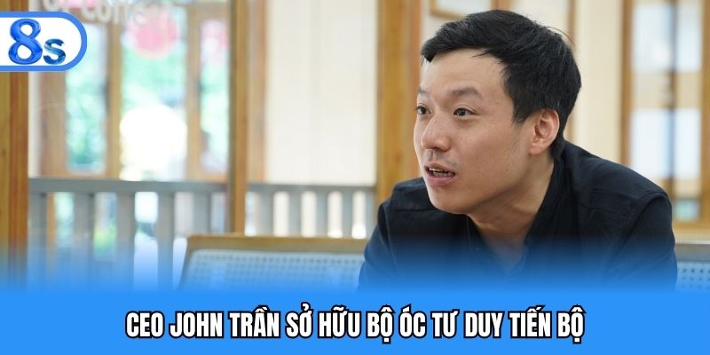 CEO John Trần sở hữu bộ óc tư duy tiến bộ
