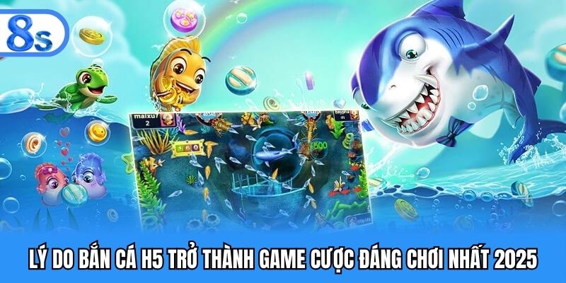 Lý do bắn cá H5 trở thành game cược đáng chơi nhất 2025