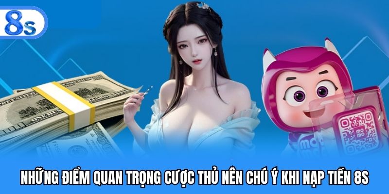 Những điểm quan trọng cược thủ nên chú ý khi nạp tiền 8S