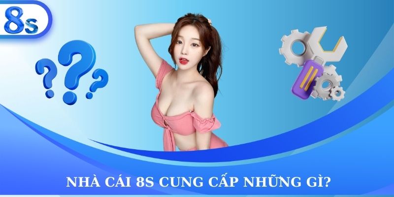 Nhà cái 8S cung cấp những gì