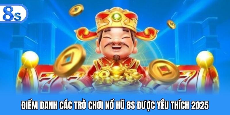 Điểm danh các trò chơi nổ hũ 8S được yêu thích 2025
