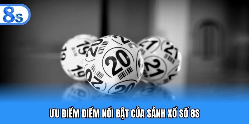 Ưu điểm điểm nổi bật của sảnh xổ số 8S