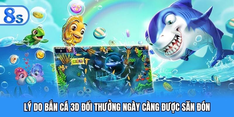 Lý do bắn cá 3D đổi thưởng ngày càng được săn đón