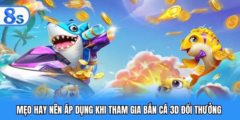 Mẹo hay nên áp dụng khi tham gia bắn cá 3D đổi thưởng