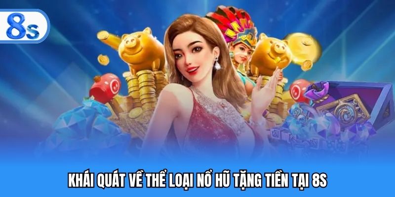 Khái quát về thể loại nổ hũ tặng tiền tại 8S