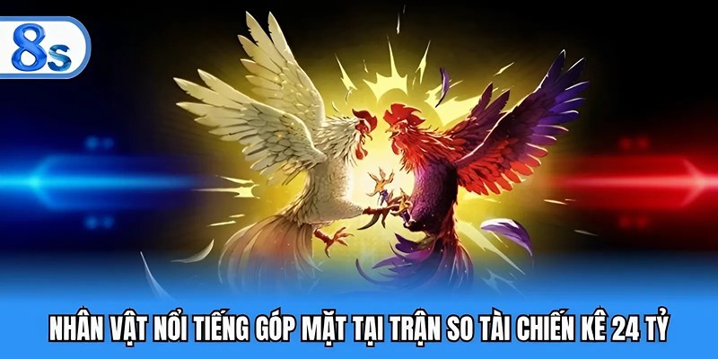 Nhân vật nổi tiếng góp mặt tại trận so tài chiến kê 24 tỷ