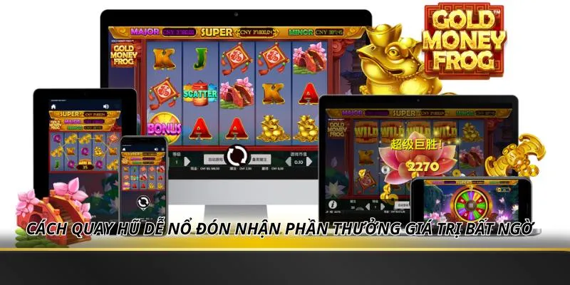 Cách quay hũ dễ nổ đón nhận phần thưởng giá trị bất ngờ