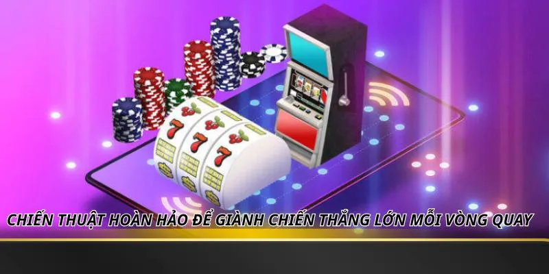 Chiến thuật hoàn hảo để giành chiến thắng lớn mỗi vòng quay