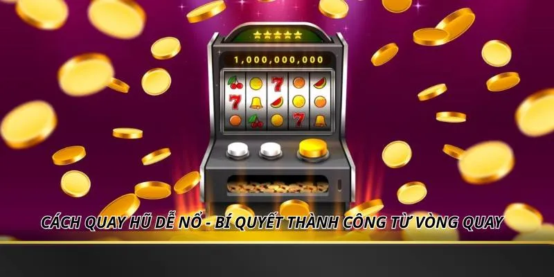 Cách Quay Hũ Dễ Nổ - Bí Quyết Thành Công Từ Vòng Quay
